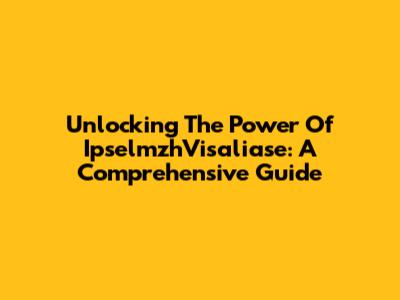 Unlocking The Power Of IpselmzhVisaliase: A Comprehensive Guide