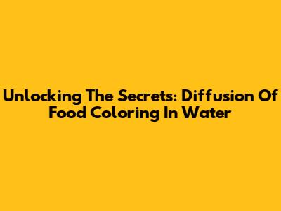 Unlocking The Secrets: Diffusion Of Food Coloring In Water