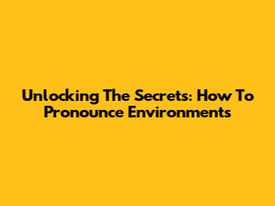 Unlocking The Secrets: How To Pronounce 'Environments'