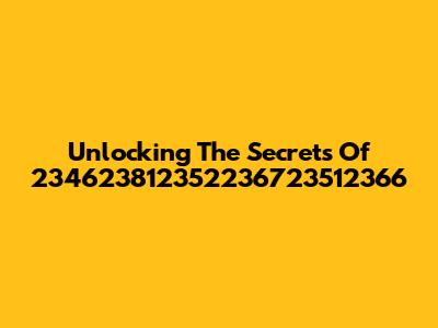 Unlocking The Secrets Of 234623812352236723512366