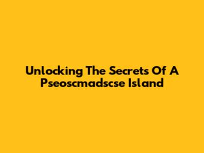 Unlocking The Secrets Of A Pseoscmadscse Island