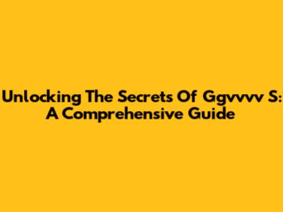 Unlocking The Secrets Of Ggvvvv S: A Comprehensive Guide