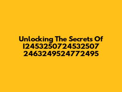 Unlocking The Secrets Of I2453250724532507 2463249524772495