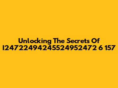 Unlocking The Secrets Of I24722494245524952472 6 157