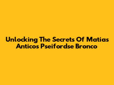 Unlocking The Secrets Of Matias Antico's Pseifordse Bronco