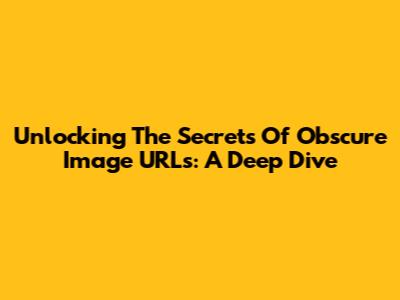 Unlocking The Secrets Of Obscure Image URLs: A Deep Dive