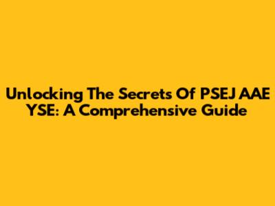 Unlocking The Secrets Of PSEJ AAE YSE: A Comprehensive Guide