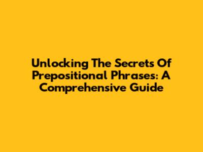 Unlocking The Secrets Of Prepositional Phrases: A Comprehensive Guide