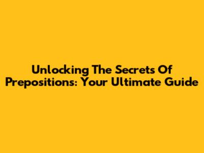 Unlocking The Secrets Of Prepositions: Your Ultimate Guide