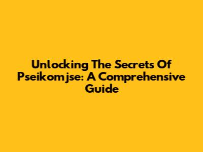 Unlocking The Secrets Of Pseikomjse: A Comprehensive Guide