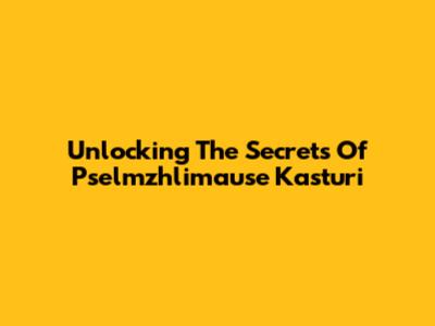 Unlocking The Secrets Of Pselmzhlimause Kasturi
