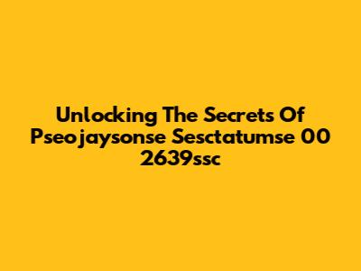 Unlocking The Secrets Of Pseojaysonse Sesctatumse 00 2639ssc