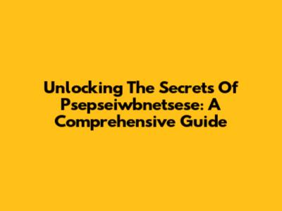 Unlocking The Secrets Of Psepseiwbnetsese: A Comprehensive Guide