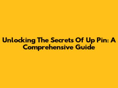 Unlocking The Secrets Of Up Pin: A Comprehensive Guide