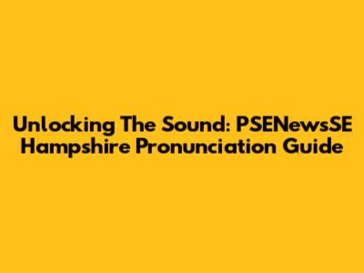 Unlocking The Sound: PSENewsSE Hampshire Pronunciation Guide