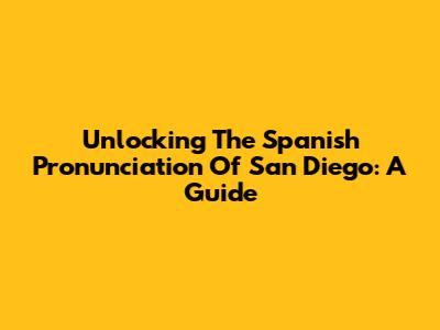 Unlocking The Spanish Pronunciation Of San Diego: A Guide
