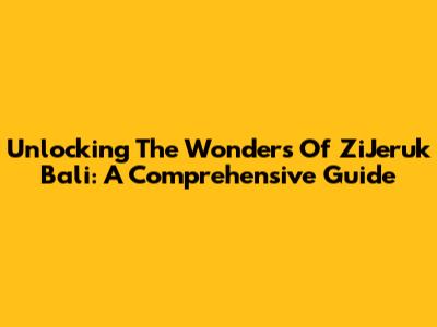 Unlocking The Wonders Of ZiJeruk Bali: A Comprehensive Guide