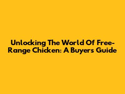 Unlocking The World Of Free-Range Chicken: A Buyer's Guide