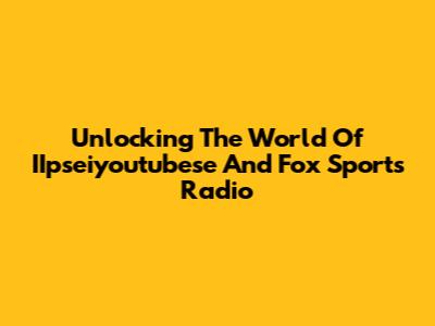 Unlocking The World Of IIpseiyoutubese And Fox Sports Radio