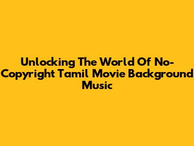 Unlocking The World Of No-Copyright Tamil Movie Background Music
