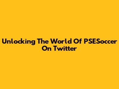 Unlocking The World Of PSESoccer On Twitter