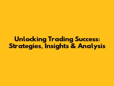 Unlocking Trading Success: Strategies, Insights & Analysis