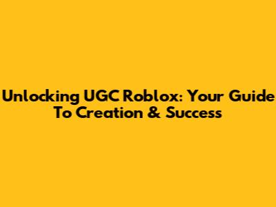 Unlocking UGC Roblox: Your Guide To Creation & Success