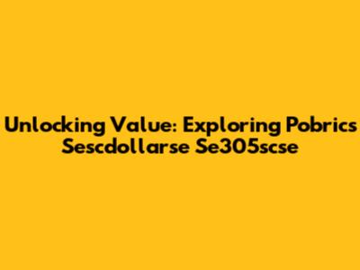 Unlocking Value: Exploring Pobrics Sescdollarse Se305scse