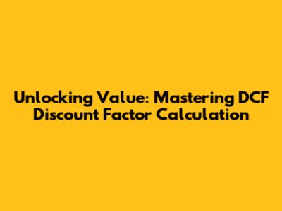 Unlocking Value: Mastering DCF Discount Factor Calculation