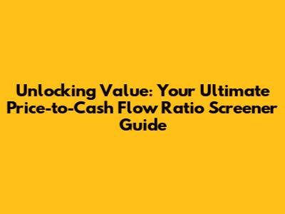 Unlocking Value: Your Ultimate Price-to-Cash Flow Ratio Screener Guide