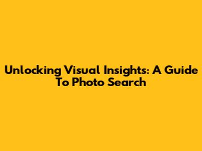 Unlocking Visual Insights: A Guide To Photo Search
