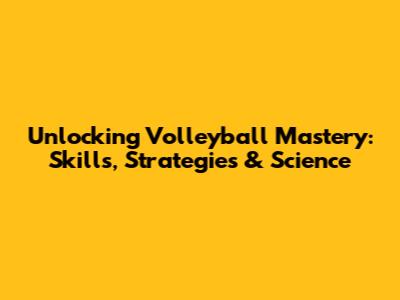 Unlocking Volleyball Mastery: Skills, Strategies & Science
