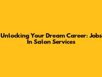 Unlocking Your Dream Career: Jobs In Salon Services