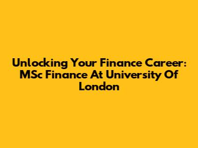 Unlocking Your Finance Career: MSc Finance At University Of London