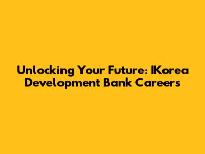 Unlocking Your Future: IKorea Development Bank Careers