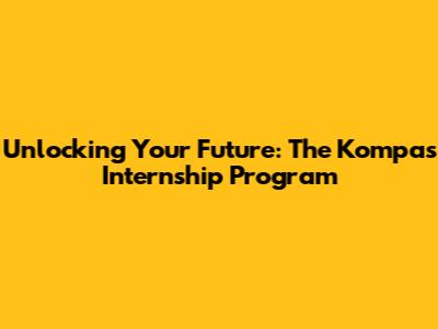 Unlocking Your Future: The Kompas Internship Program