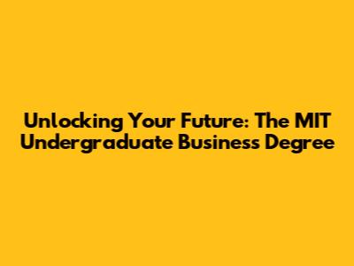 Unlocking Your Future: The MIT Undergraduate Business Degree