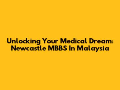 Unlocking Your Medical Dream: Newcastle MBBS In Malaysia