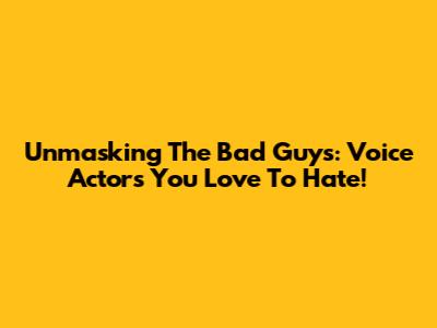 Unmasking The Bad Guys: Voice Actors You Love To Hate!
