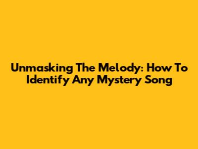 Unmasking The Melody: How To Identify Any Mystery Song