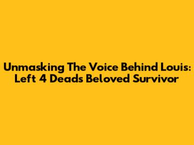 Unmasking The Voice Behind Louis: Left 4 Dead's Beloved Survivor