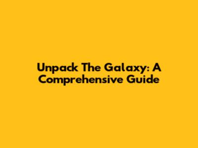 Unpack The Galaxy: A Comprehensive Guide