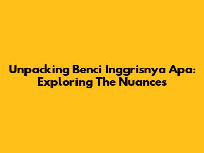 Unpacking "Benci Inggrisnya Apa": Exploring The Nuances