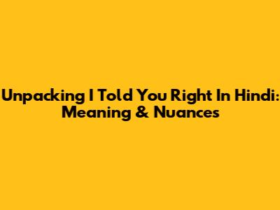 Unpacking "I Told You Right" In Hindi: Meaning & Nuances