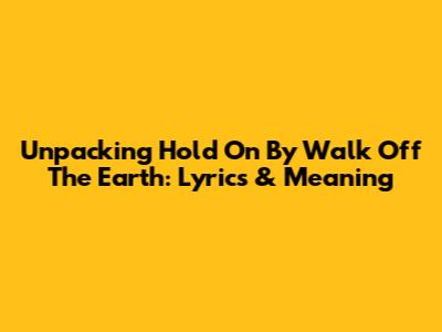 Unpacking 'Hold On' By Walk Off The Earth: Lyrics & Meaning