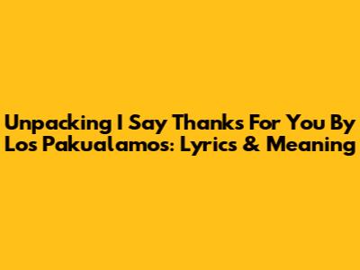 Unpacking 'I Say Thanks For You' By Los Pakualamos: Lyrics & Meaning