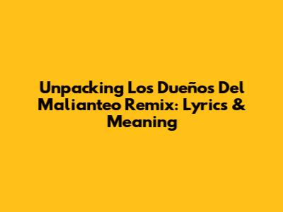 Unpacking 'Los Dueños Del Malianteo Remix': Lyrics & Meaning