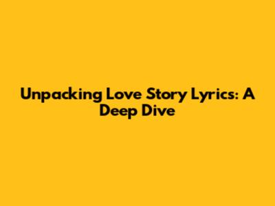 Unpacking 'Love Story' Lyrics: A Deep Dive
