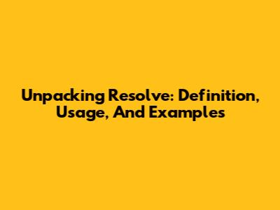 Unpacking 'Resolve': Definition, Usage, And Examples
