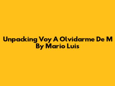 Unpacking 'Voy A Olvidarme De M' By Mario Luis